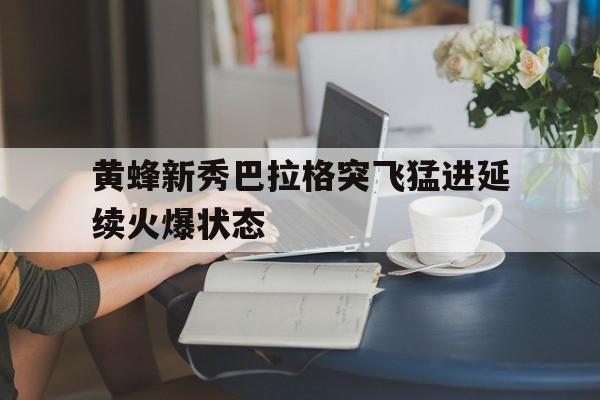 黄蜂新秀巴拉格突飞猛进延续火爆状态